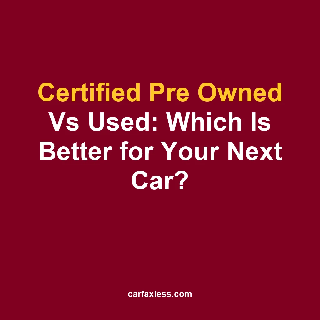 Certified Pre Owned Vs Used: Which Is Better for Your Next Car?