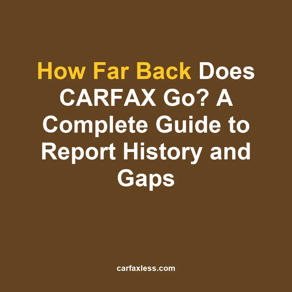 How Far Back Does CARFAX Go? A Complete Guide to Report History and Gaps